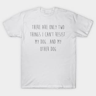 There are only two things I can't resist. My dog...and my other dog. T-Shirt